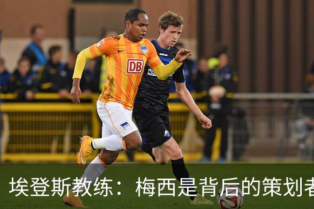 埃登斯教练：梅西是背后的策划者，目标先立足再迈向更高